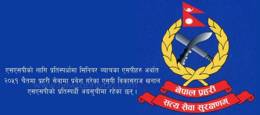 नेपाल प्रहरीमा रिक्त एसएसपीका लागि आकांक्षीहरूको दौड : शान्ति मिसनको अशान्ति कार्य छताछुल्ल