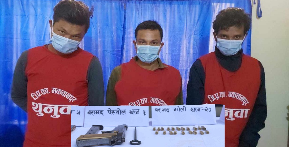 पेस्तोल र १९ राउन्ड गोलीसहित मकवानपुरबाट तीन जना पक्राउ